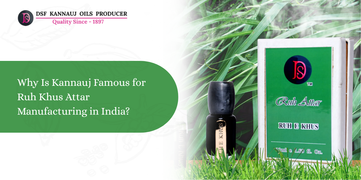 Why Kannauj Is Famous for Ruh Khus Attar Manufacturing in India